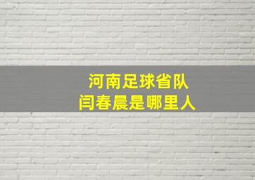 河南足球省队闫春晨是哪里人