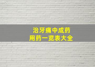 治牙痛中成药用药一览表大全