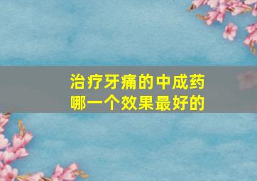 治疗牙痛的中成药哪一个效果最好的