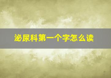 泌尿科第一个字怎么读