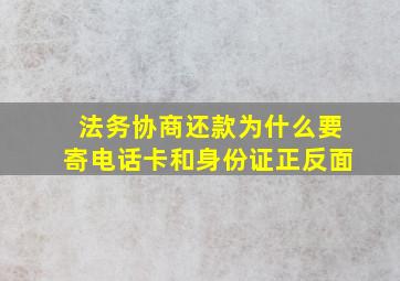 法务协商还款为什么要寄电话卡和身份证正反面