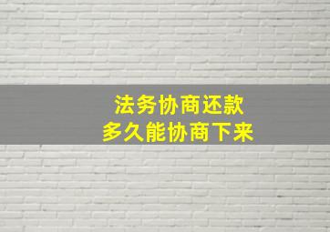 法务协商还款多久能协商下来