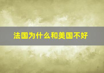 法国为什么和美国不好