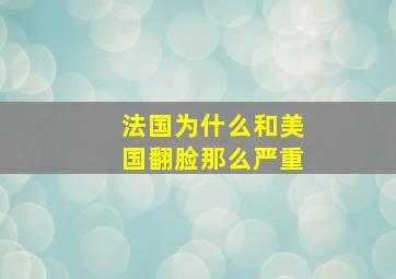 法国为什么和美国翻脸那么严重