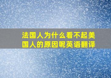 法国人为什么看不起美国人的原因呢英语翻译