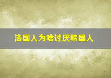 法国人为啥讨厌韩国人