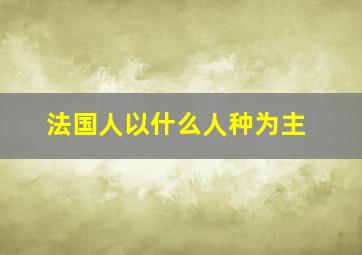 法国人以什么人种为主