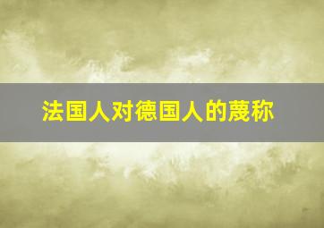 法国人对德国人的蔑称