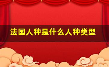 法国人种是什么人种类型