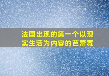 法国出现的第一个以现实生活为内容的芭蕾舞