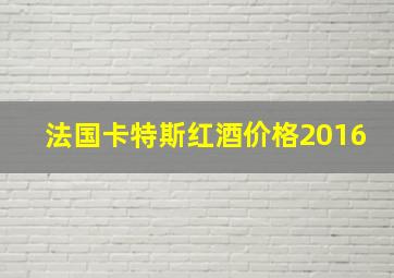 法国卡特斯红酒价格2016