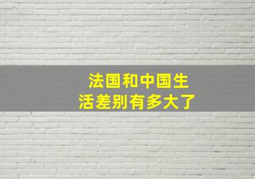 法国和中国生活差别有多大了