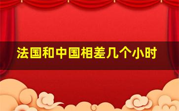 法国和中国相差几个小时