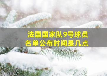 法国国家队9号球员名单公布时间是几点