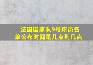 法国国家队9号球员名单公布时间是几点到几点