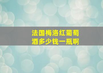 法国梅洛红葡萄酒多少钱一瓶啊