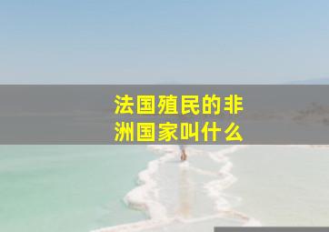 法国殖民的非洲国家叫什么