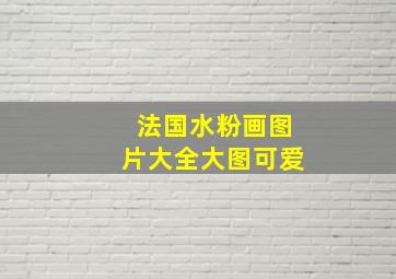 法国水粉画图片大全大图可爱