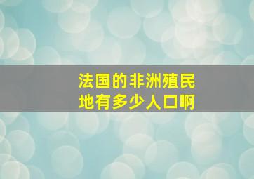 法国的非洲殖民地有多少人口啊