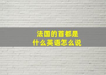 法国的首都是什么英语怎么说