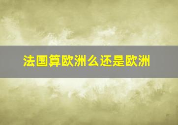 法国算欧洲么还是欧洲