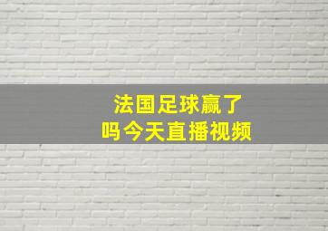 法国足球赢了吗今天直播视频