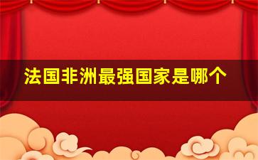 法国非洲最强国家是哪个