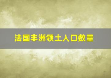 法国非洲领土人口数量