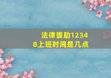 法律援助12348上班时间是几点