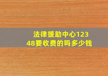 法律援助中心12348要收费的吗多少钱