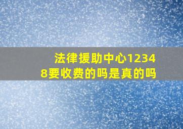 法律援助中心12348要收费的吗是真的吗