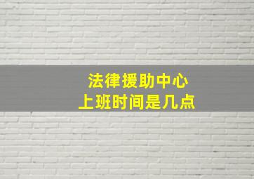 法律援助中心上班时间是几点