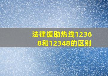 法律援助热线12368和12348的区别