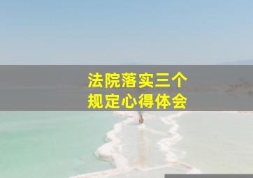 法院落实三个规定心得体会