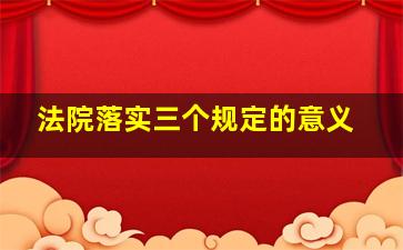 法院落实三个规定的意义