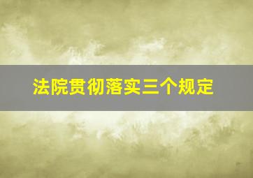 法院贯彻落实三个规定