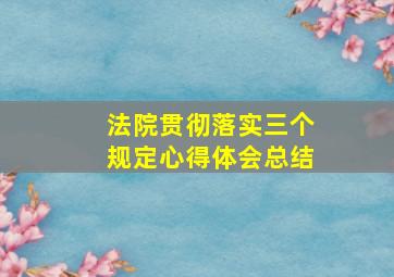 法院贯彻落实三个规定心得体会总结