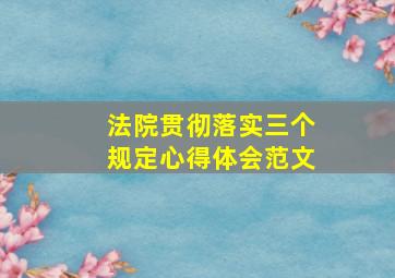 法院贯彻落实三个规定心得体会范文