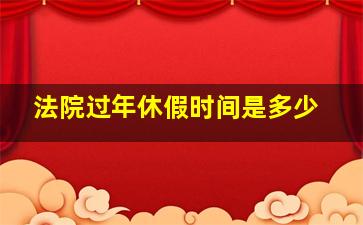 法院过年休假时间是多少