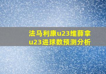 法马利康u23维薛拿u23进球数预测分析