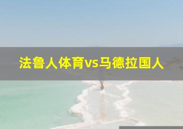 法鲁人体育vs马德拉国人