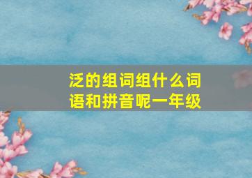 泛的组词组什么词语和拼音呢一年级