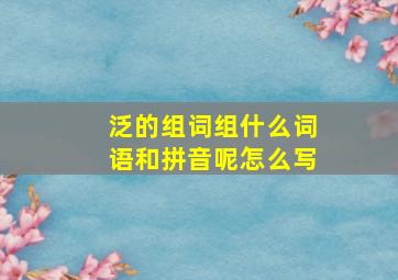 泛的组词组什么词语和拼音呢怎么写