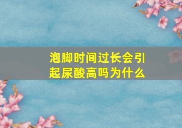 泡脚时间过长会引起尿酸高吗为什么