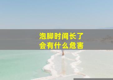 泡脚时间长了会有什么危害