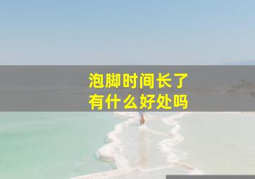 泡脚时间长了有什么好处吗