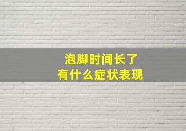 泡脚时间长了有什么症状表现