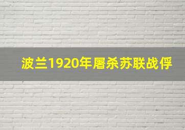 波兰1920年屠杀苏联战俘