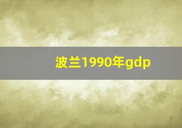 波兰1990年gdp