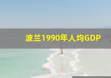 波兰1990年人均GDP